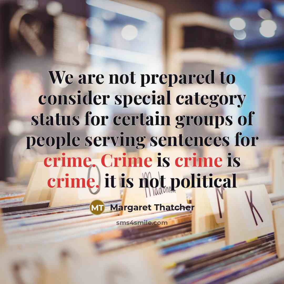 “We are not prepared to consider special category status for certain groups of people serving sentences for crime. Crime is crime is crime, it is not political” quote by Margaret Thatcher