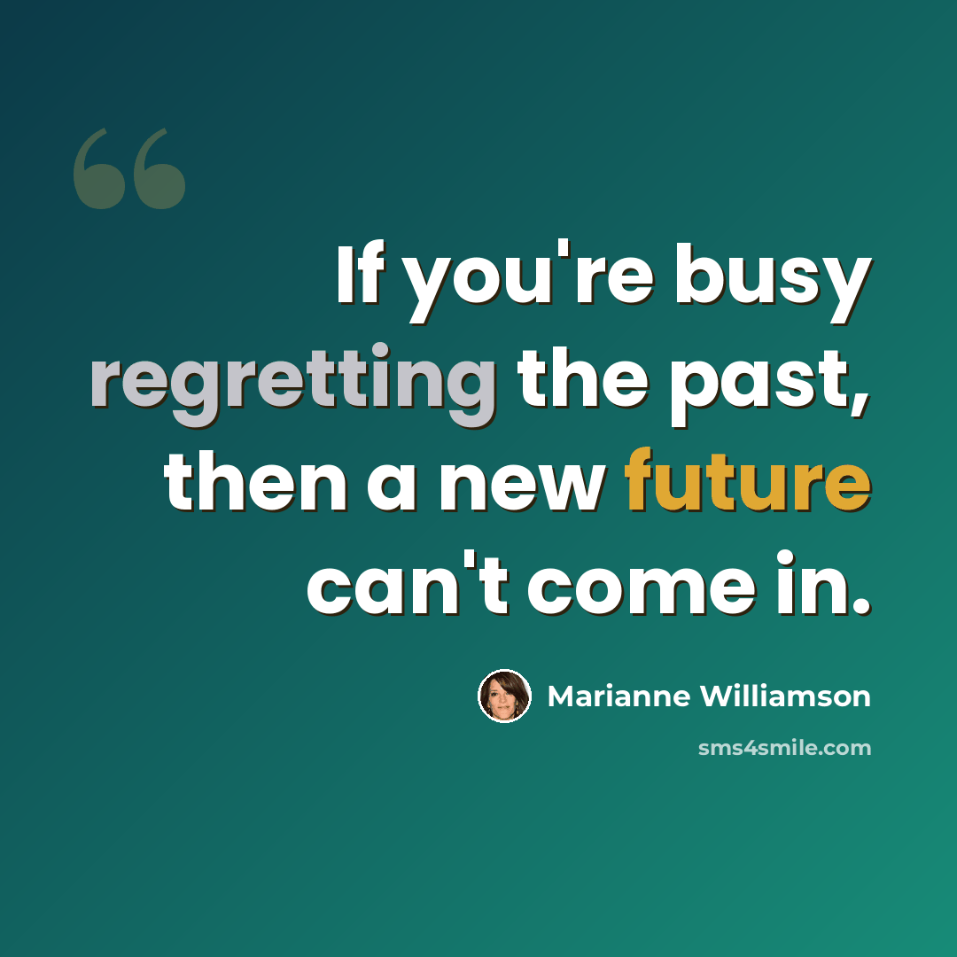 “If you're busy regretting the past, then a new future can't come in.” quote by Marianne Williamson