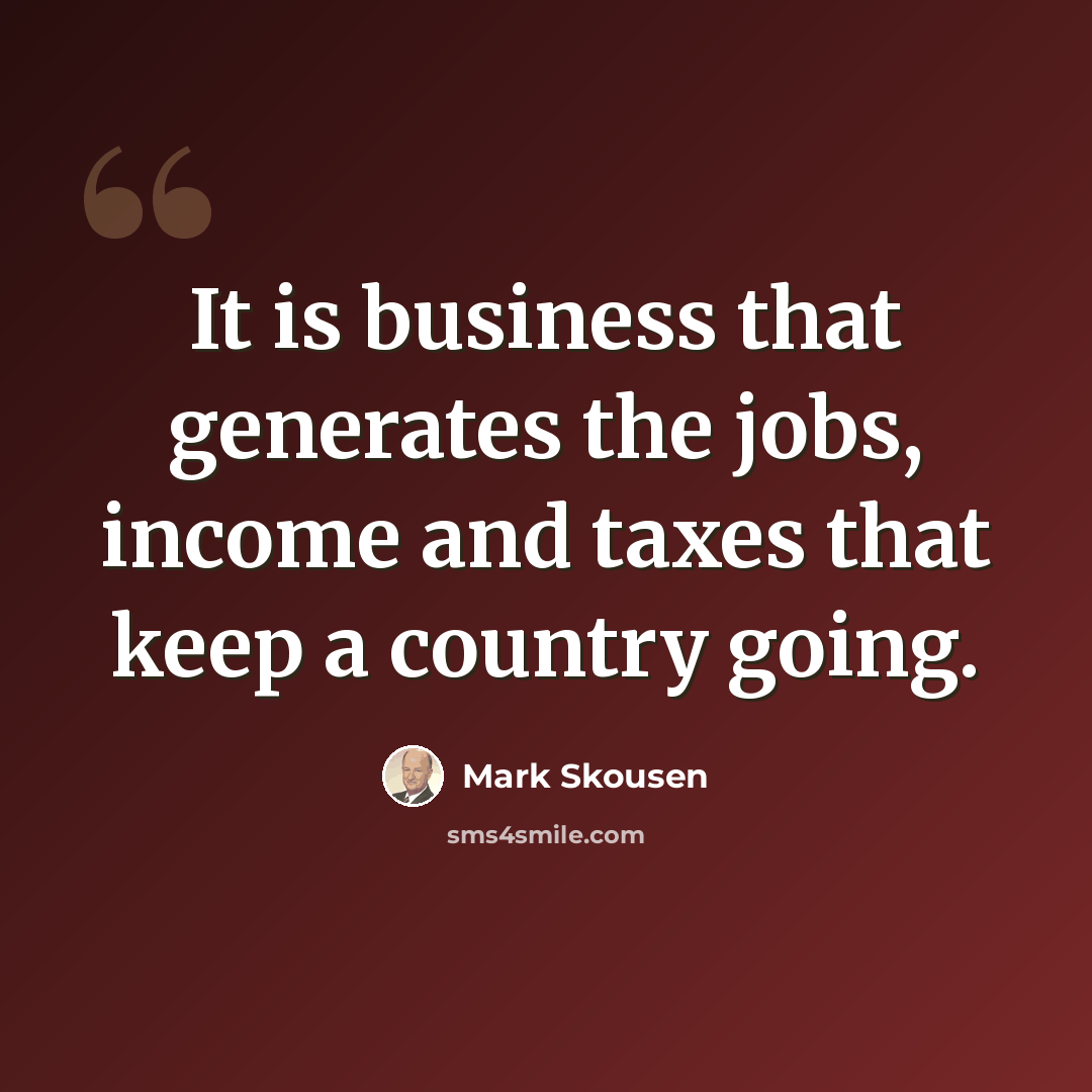 “It is business that generates the jobs, income and taxes that keep a country going.” quote by Mark Skousen