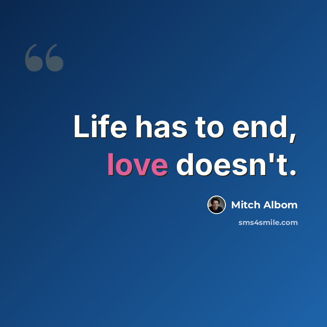 “Life has to end, love doesn't.” quote by Mitch Albom