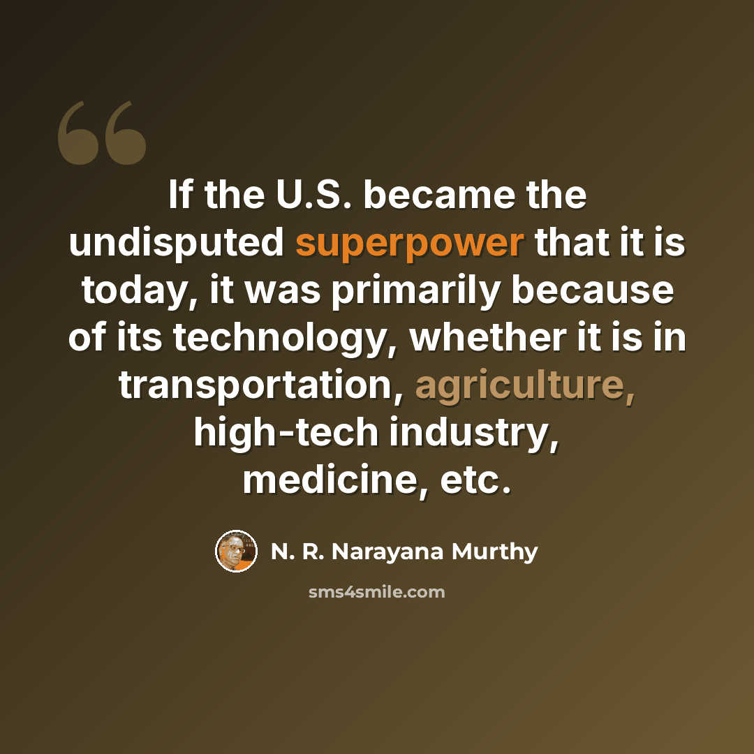 “If the U.S. became the undisputed superpower that it is today, it was primarily because of its technology, whether it is in transportation, agriculture, high-tech industry, medicine, etc.” quote by N. R. Narayana Murthy