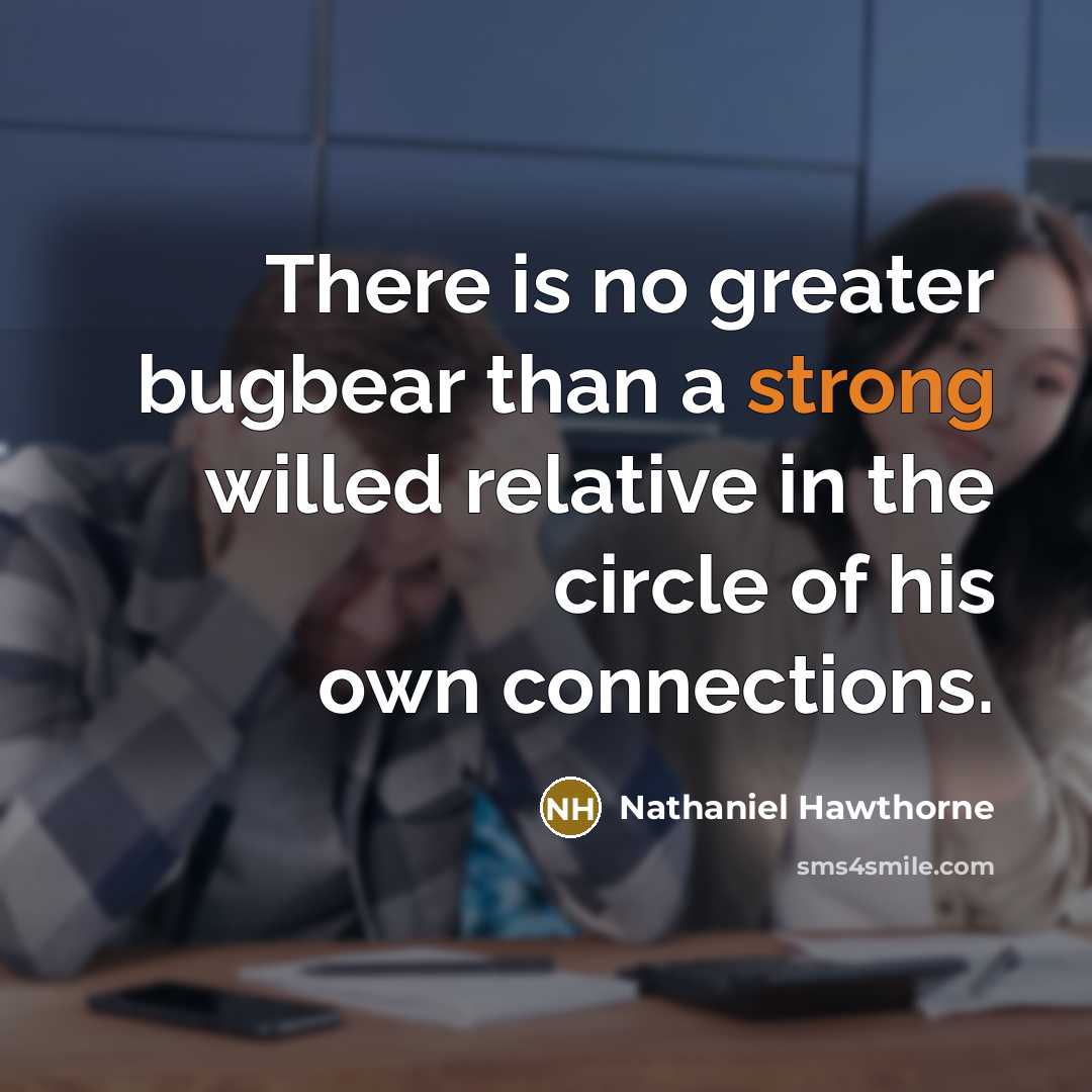 “There is no greater bugbear than a strong willed relative in the circle of his own connections.” quote by Nathaniel Hawthorne