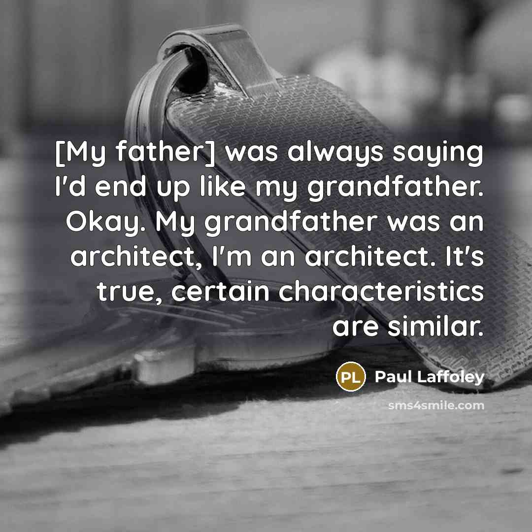 “[My father] was always saying I'd end up like my grandfather. Okay. My grandfather was an architect, I'm an architect. It's true, certain characteristics are similar.” quote by Paul Laffoley