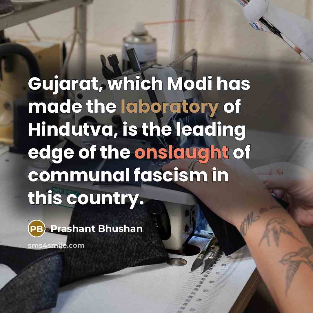 “Gujarat, which Modi has made the laboratory of Hindutva, is the leading edge of the onslaught of communal fascism in this country.” quote by Prashant Bhushan
