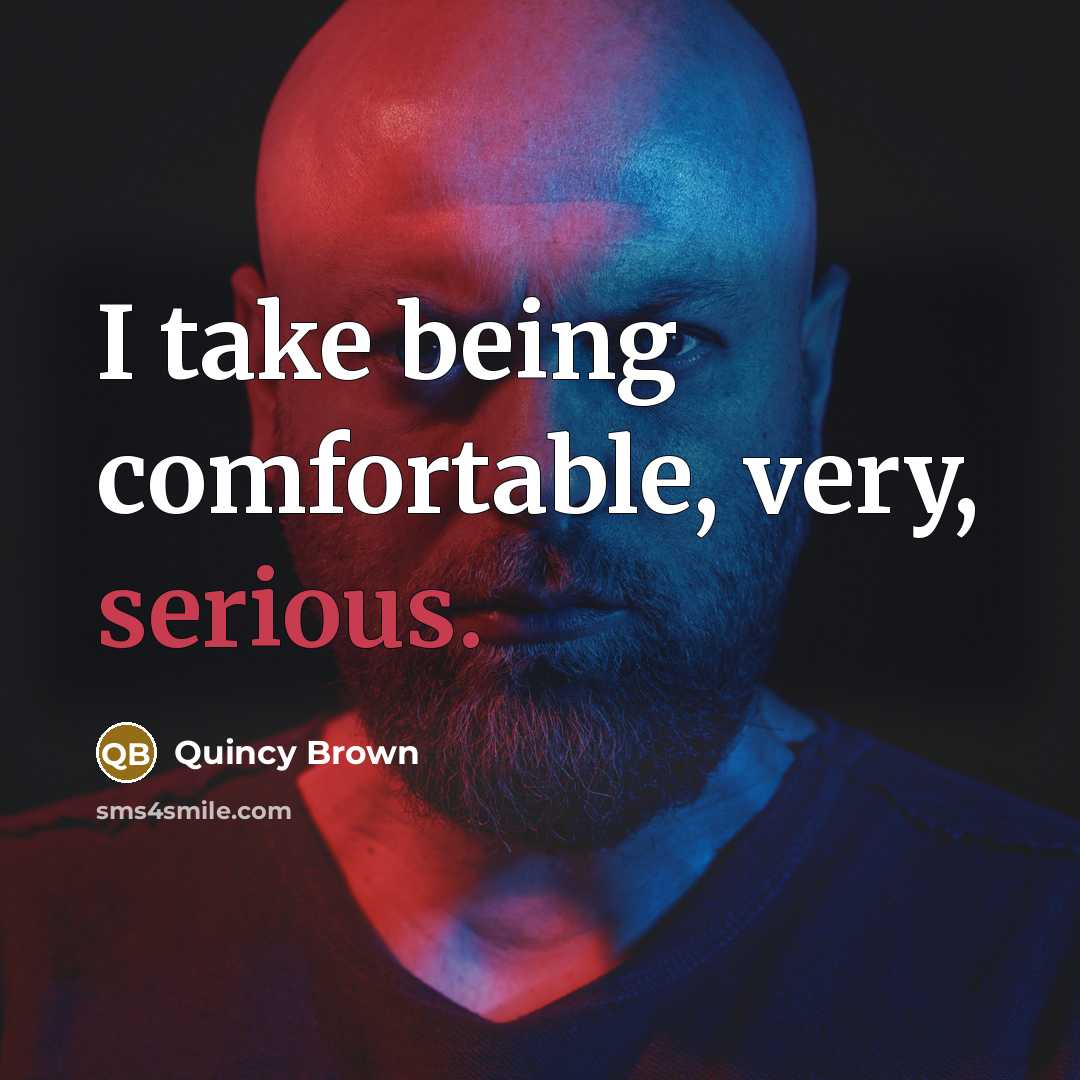 “I take being comfortable, very, serious.” quote by Quincy Brown