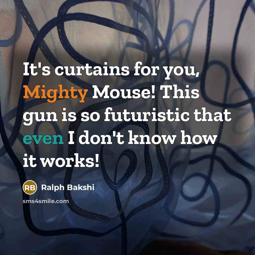“It's curtains for you, Mighty Mouse! This gun is so futuristic that even I don't know how it works!” quote by Ralph Bakshi