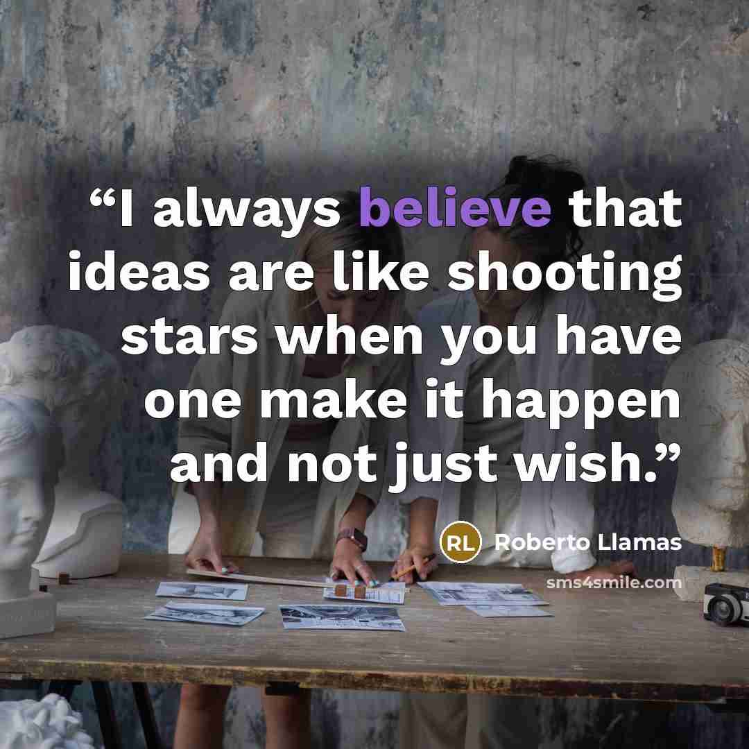 “I always believe that ideas are like shooting stars when you have one make it happen and not just wish.” quote by Roberto Llamas