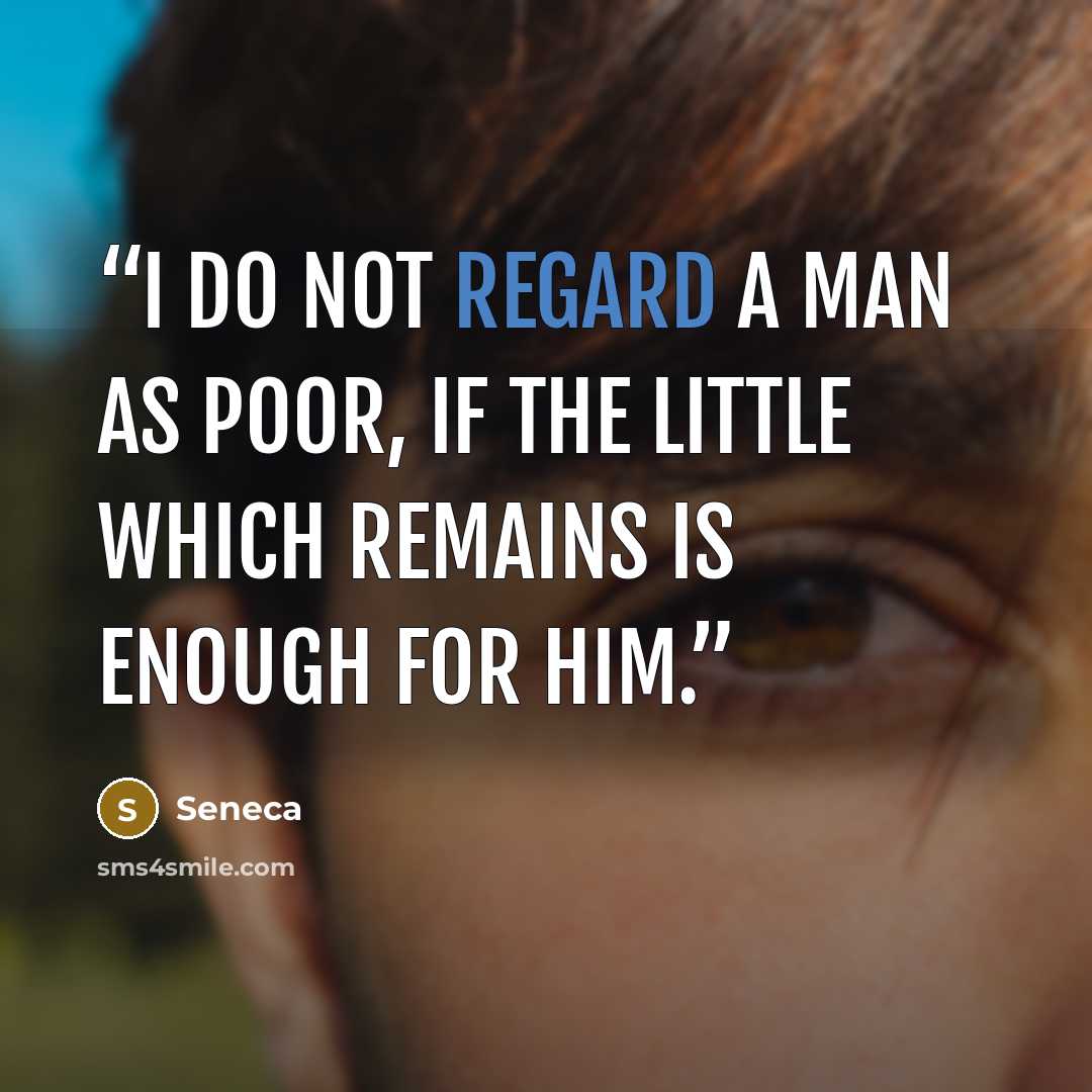 “I do not regard a man as poor, if the little which remains is enough for him.” quote by Seneca
