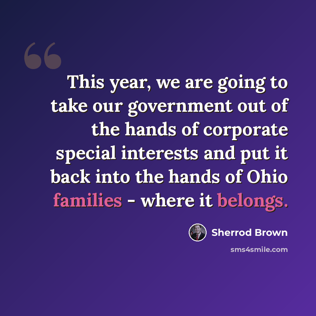 “This year, we are going to take our government out of the hands of corporate special interests and put it back into the hands of Ohio families - where it belongs.” quote by Sherrod Brown