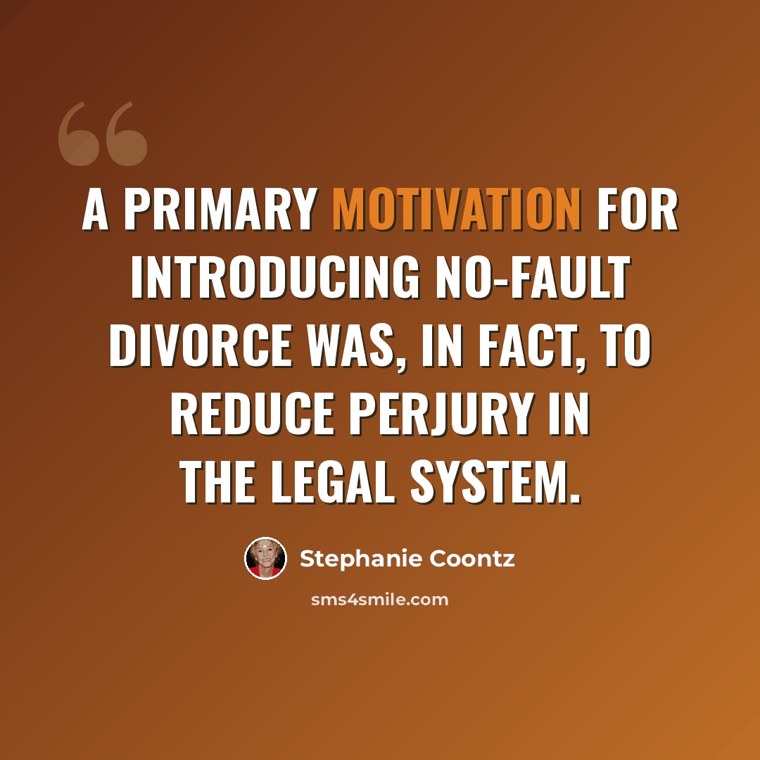 “A primary motivation for introducing no-fault divorce was, in fact, to reduce perjury in the legal system.” quote by Stephanie Coontz