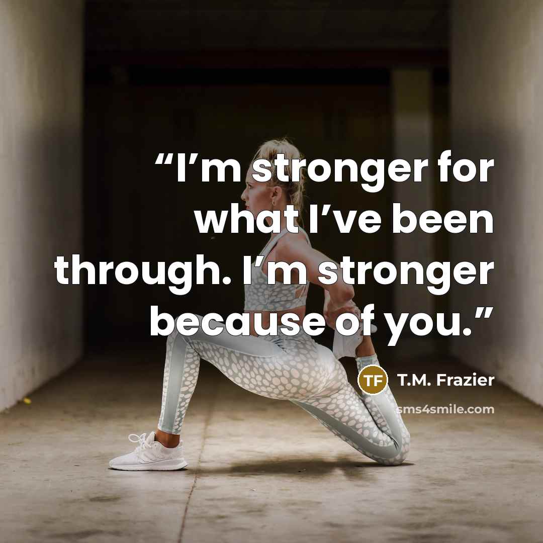 “I’m stronger for what I’ve been through. I’m stronger because of you.” quote by T.M. Frazier