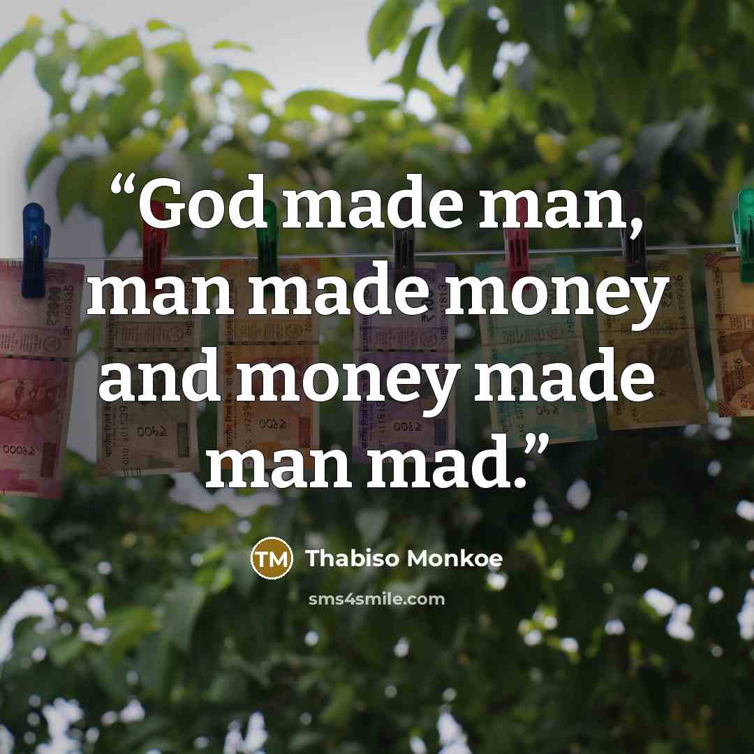 “God made man, man made money and money made man mad.” quote by Thabiso Monkoe