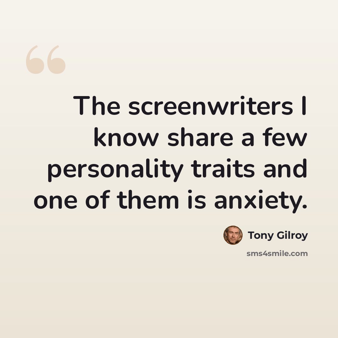 “The screenwriters I know share a few personality traits and one of them is anxiety.” quote by Tony Gilroy