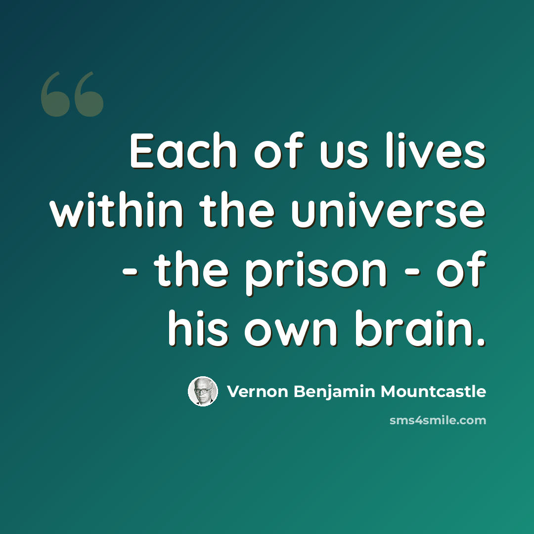 “Each of us lives within the universe - the prison - of his own brain.” quote by Vernon Benjamin Mountcastle