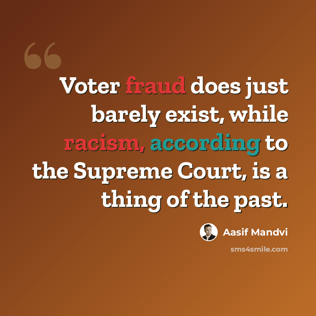 “Voter fraud does just barely exist, while racism, according to the Supreme Court, is a thing of the past.” quote by Aasif Mandvi