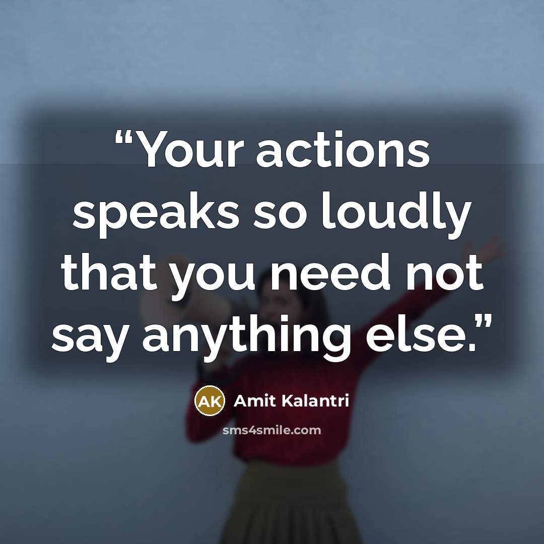 “Your actions speaks so loudly that you need not say anything else.” quote by Amit Kalantri