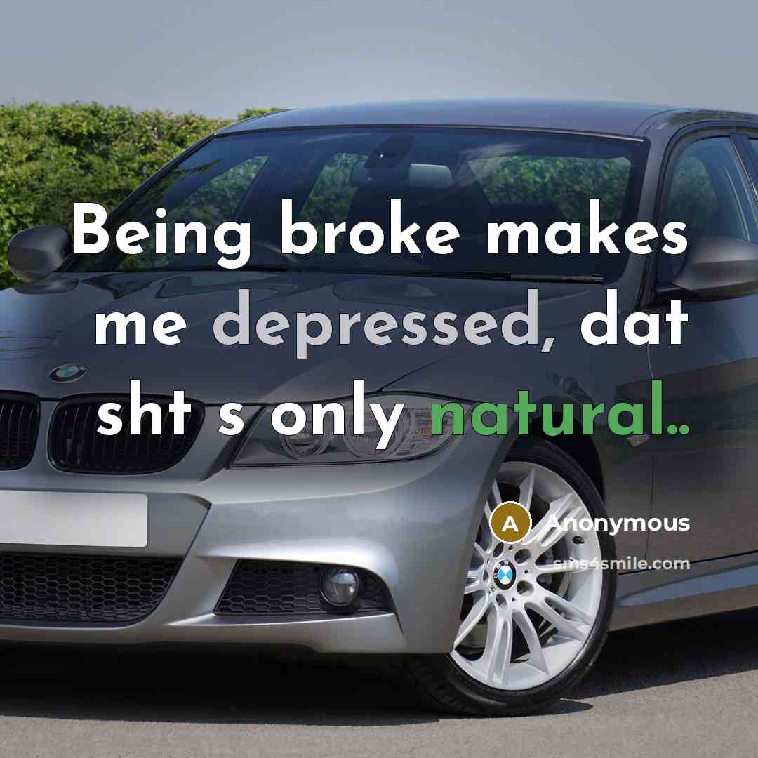 “Being broke makes me depressed, dat sht s only natural..” quote by Anonymous