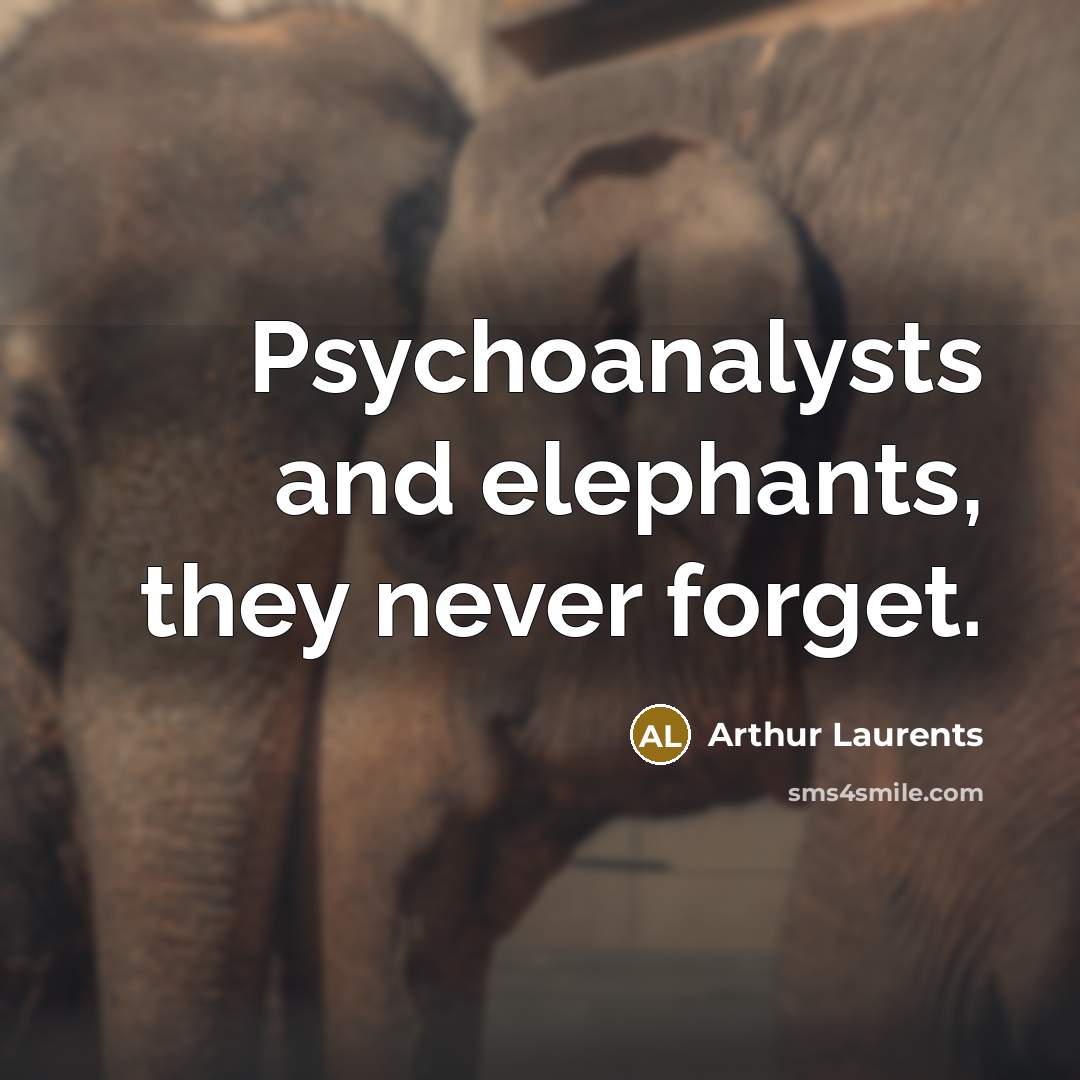 “Psychoanalysts and elephants, they never forget.” quote by Arthur Laurents