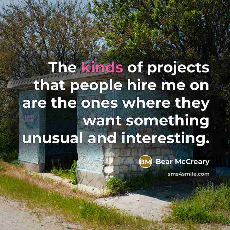 “The kinds of projects that people hire me on are the ones where they want something unusual and interesting.” quote by Bear McCreary