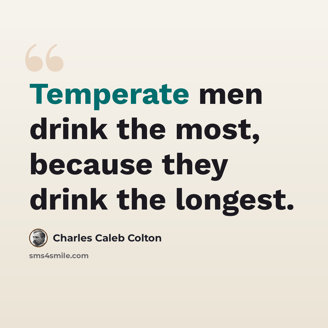 “Temperate men drink the most, because they drink the longest.” quote by Charles Caleb Colton
