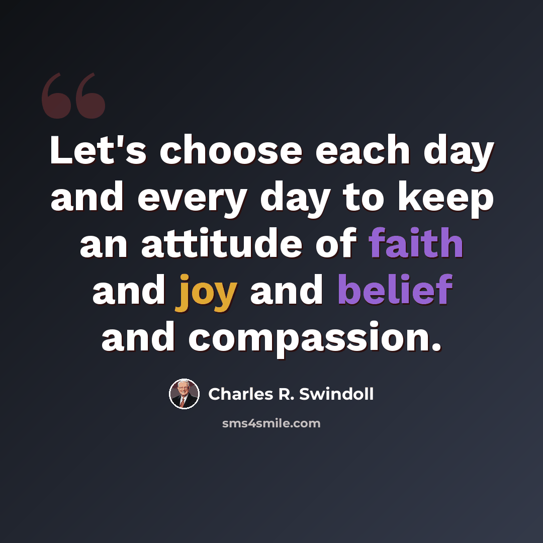 “Let's choose each day and every day to keep an attitude of faith and joy and belief and compassion.” quote by Charles R. Swindoll