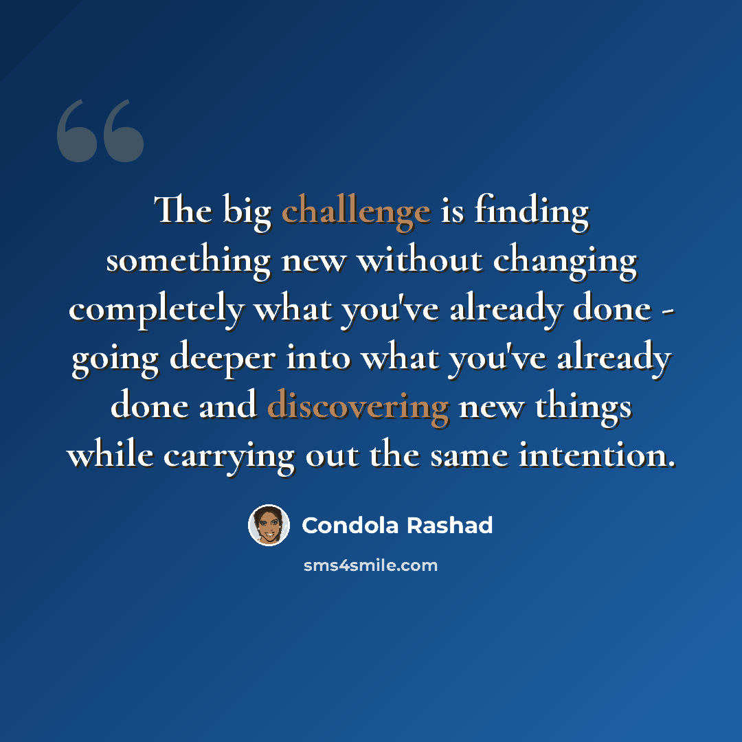 “The big challenge is finding something new without changing completely what you've already done - going deeper into what you've already done and discovering new things while carrying out the same intention.” quote by Condola Rashad