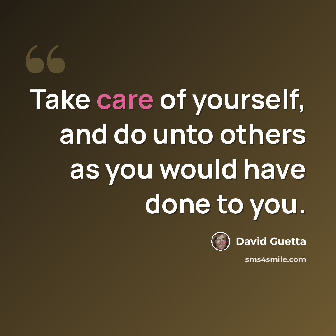 “Take care of yourself, and do unto others as you would have done to you.” quote by David Guetta