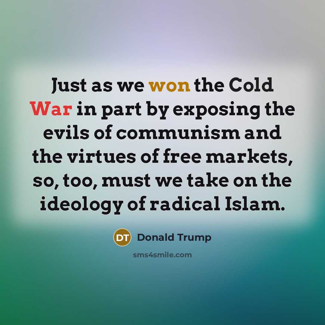 “Just as we won the Cold War in part by exposing the evils of communism and the virtues of free markets, so, too, must we take on the ideology of radical Islam.” quote by Donald Trump