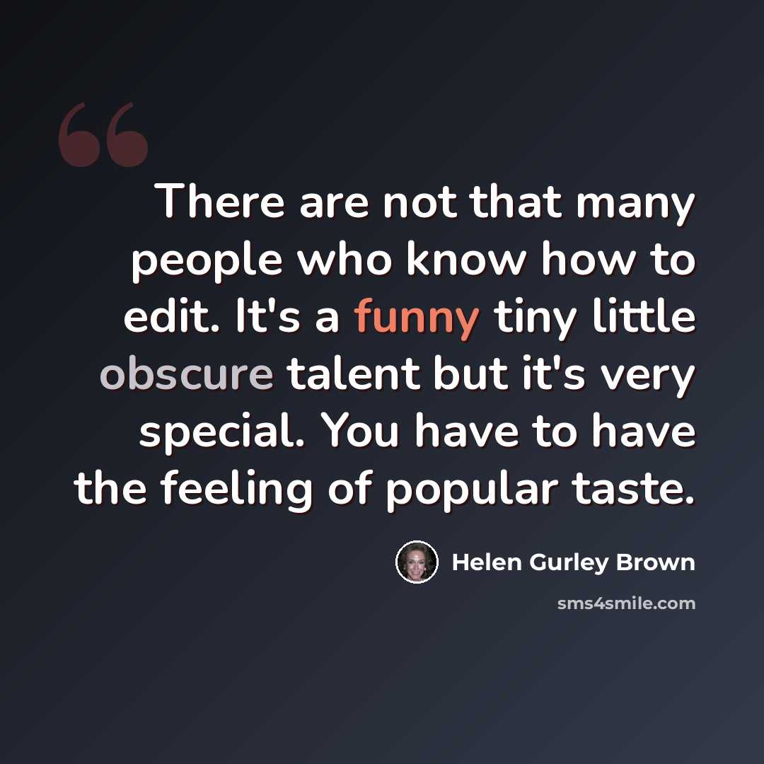 “There are not that many people who know how to edit. It's a funny tiny little obscure talent but it's very special. You have to have the feeling of popular taste.” quote by Helen Gurley Brown