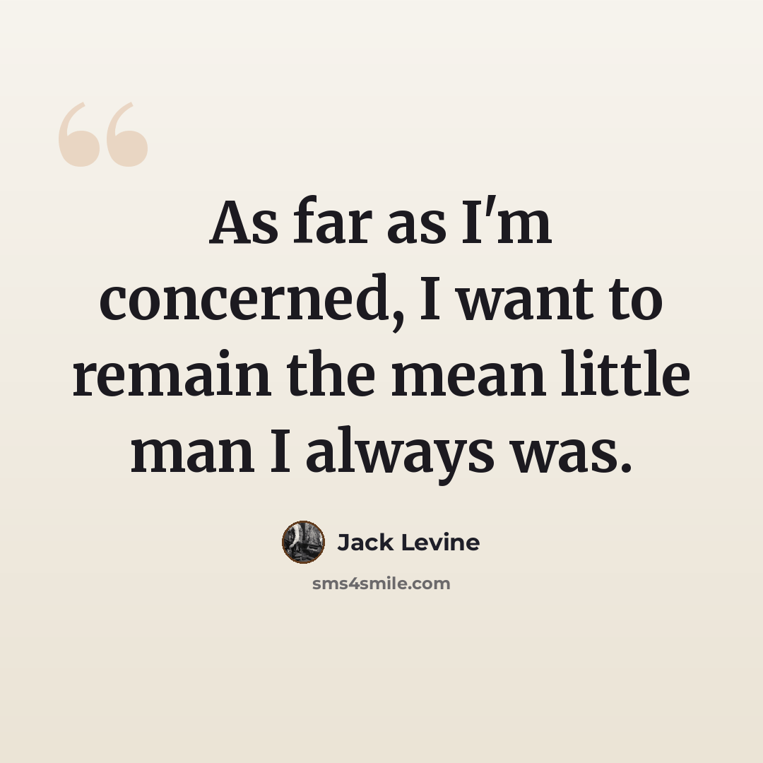 “As far as I'm concerned, I want to remain the mean little man I always was.” quote by Jack Levine