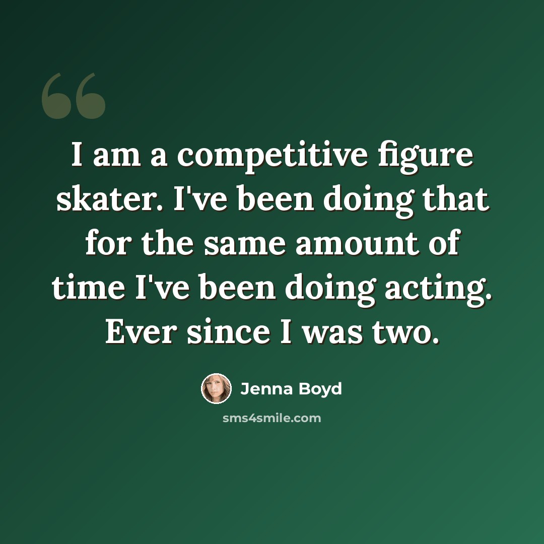 “I am a competitive figure skater. I've been doing that for the same amount of time I've been doing acting. Ever since I was two.” quote by Jenna Boyd