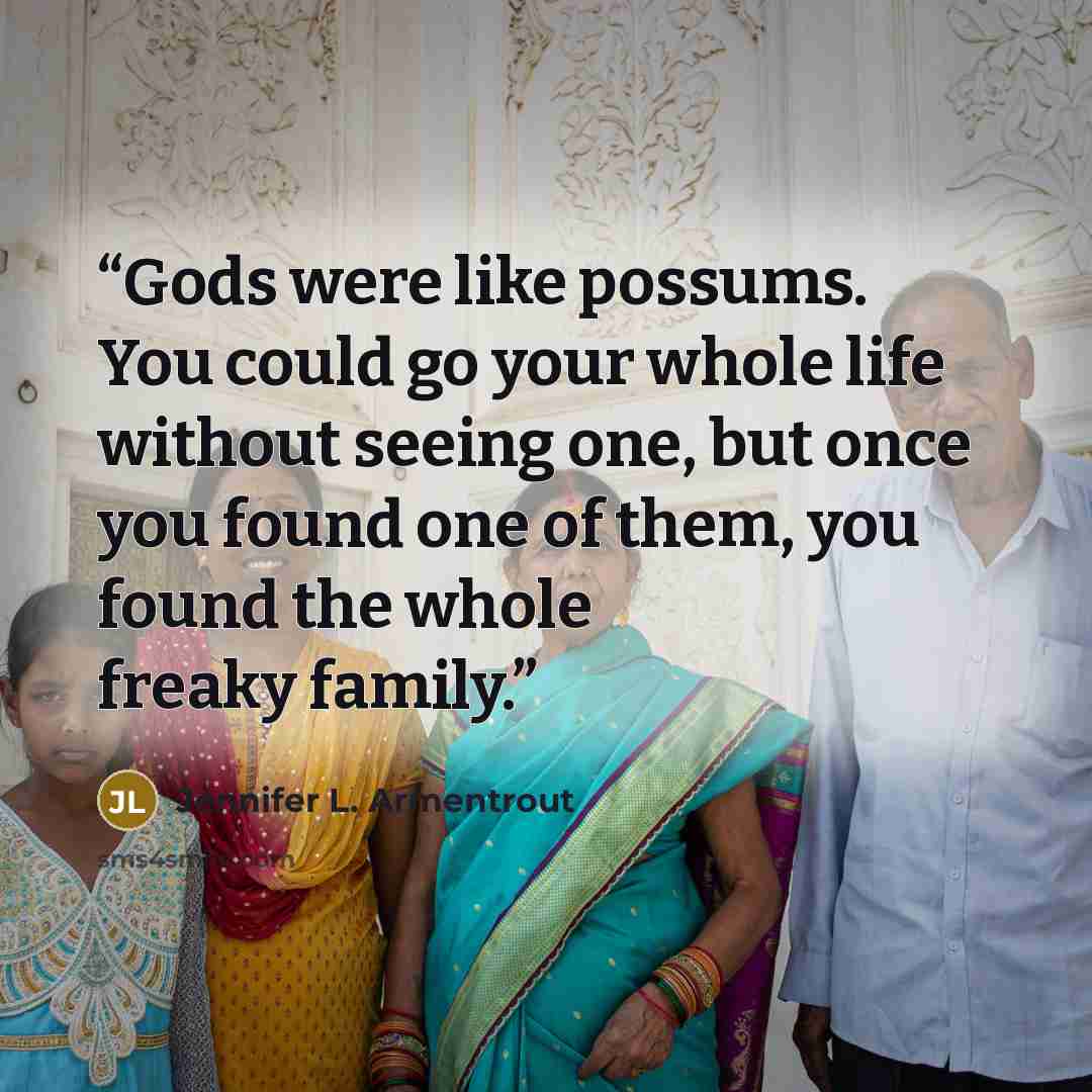 “Gods were like possums. You could go your whole life without seeing one, but once you found one of them, you found the whole freaky family.” quote by Jennifer L. Armentrout
