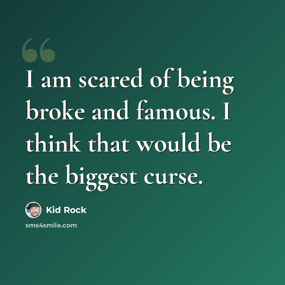 “I am scared of being broke and famous. I think that would be the biggest curse.” quote by Kid Rock
