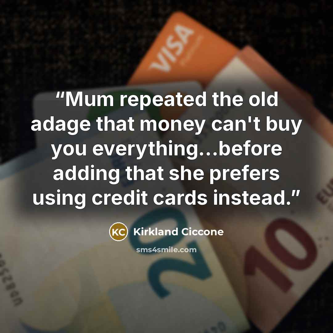 “Mum repeated the old adage that money can't buy you everything...before adding that she prefers using credit cards instead.” quote by Kirkland Ciccone