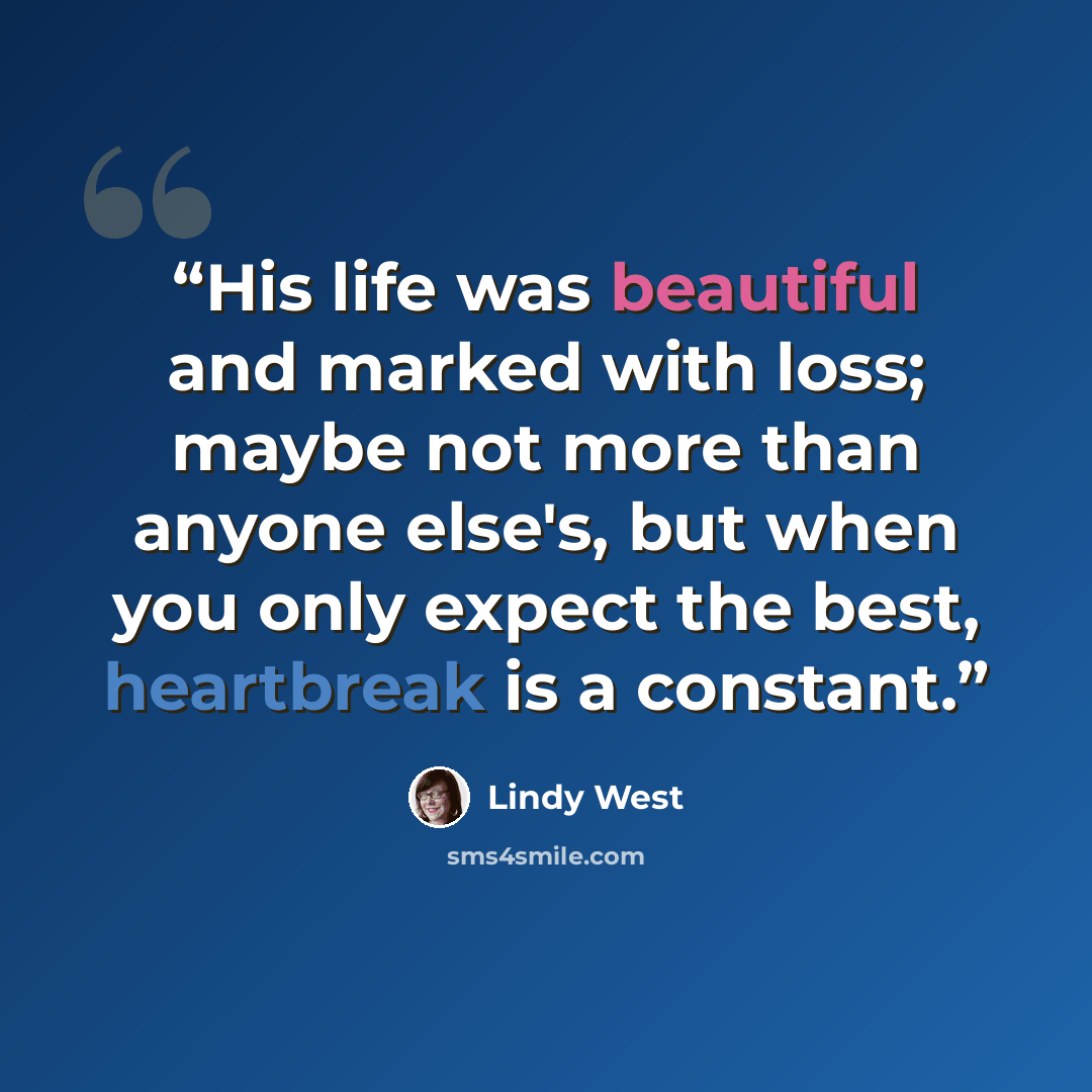 “His life was beautiful and marked with loss; maybe not more than anyone else's, but when you only expect the best, heartbreak is a constant.” quote by Lindy West