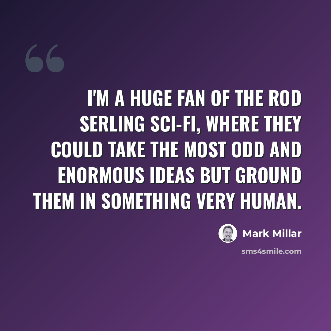 “I'm a huge fan of the Rod Serling sci-fi, where they could take the most odd and enormous ideas but ground them in something very human.” quote by Mark Millar
