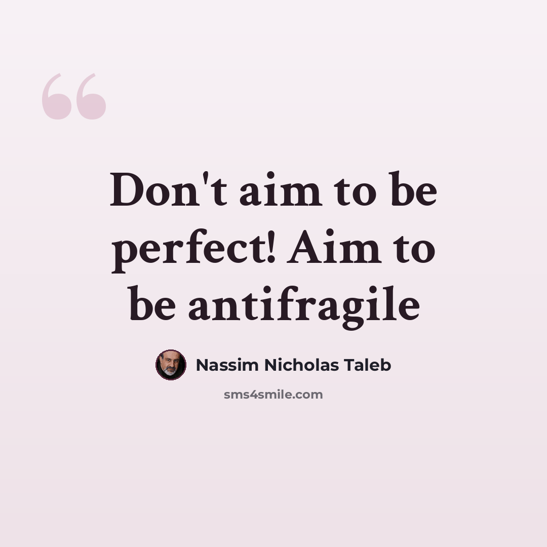 “Don't aim to be perfect! Aim to be antifragile” quote by Nassim Nicholas Taleb