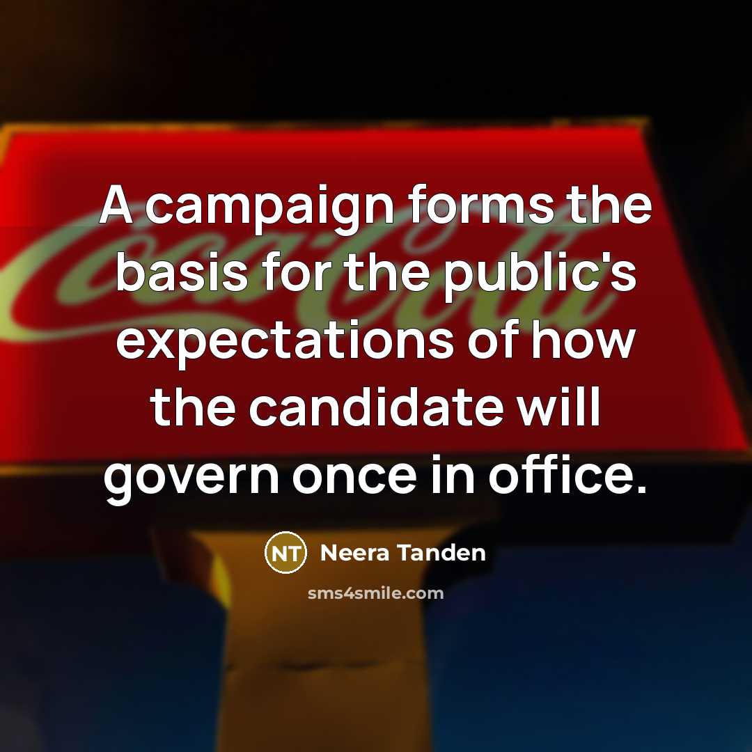 “A campaign forms the basis for the public's expectations of how the candidate will govern once in office.” quote by Neera Tanden