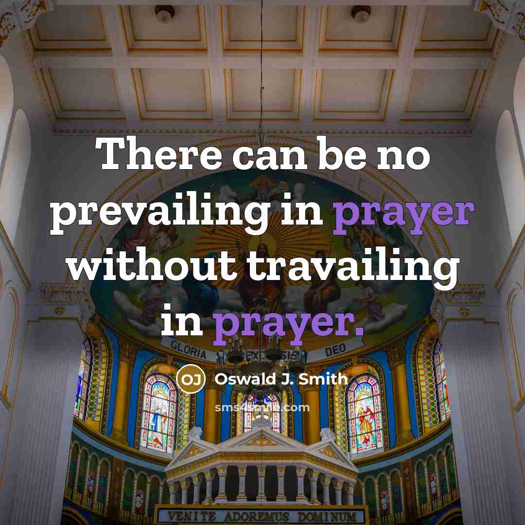 “There can be no prevailing in prayer without travailing in prayer.” quote by Oswald J. Smith