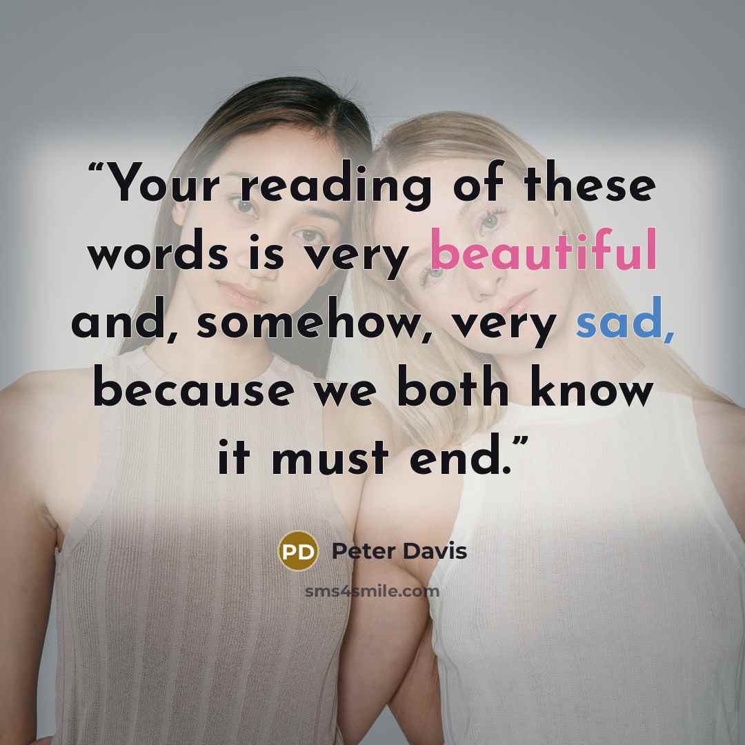 “Your reading of these words is very beautiful and, somehow, very sad, because we both know it must end.” quote by Peter Davis