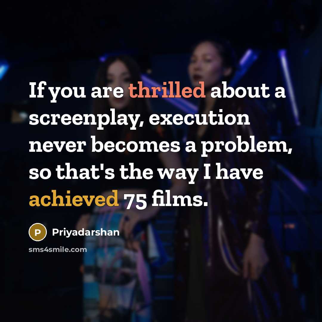 “If you are thrilled about a screenplay, execution never becomes a problem, so that's the way I have achieved 75 films.” quote by Priyadarshan