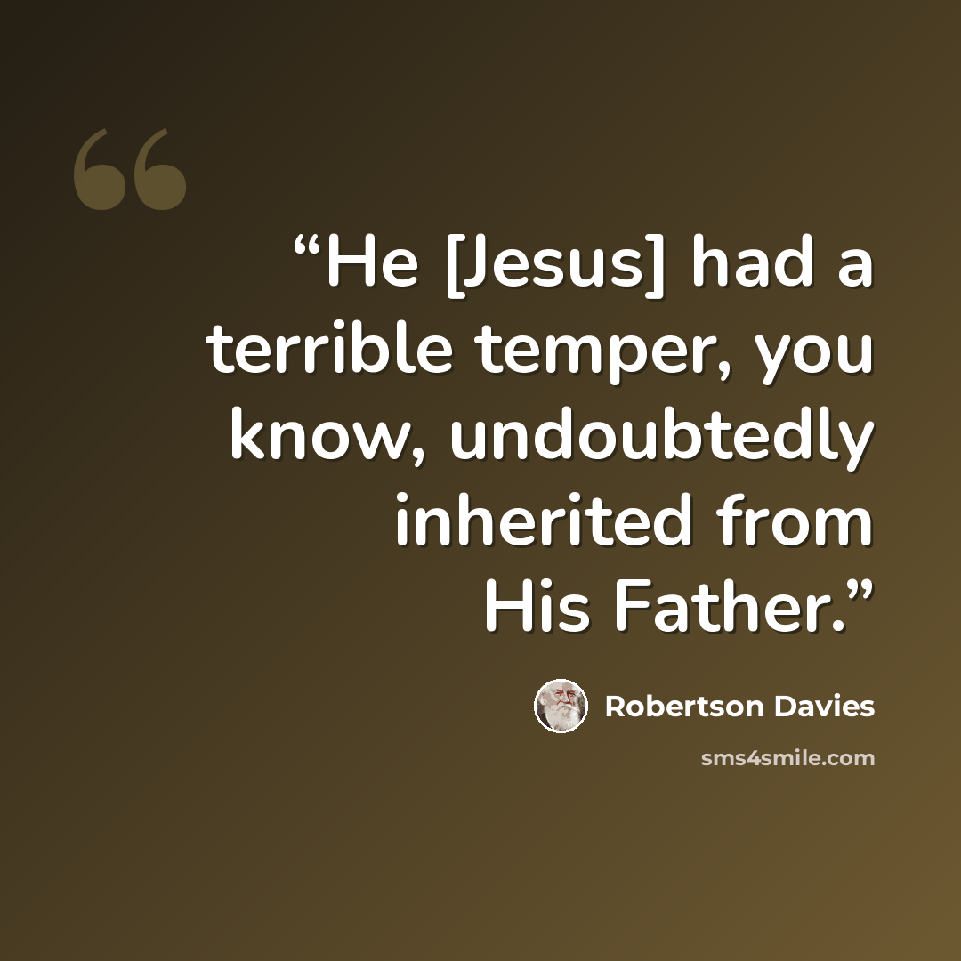 “He [Jesus] had a terrible temper, you know, undoubtedly inherited from His Father.” quote by Robertson Davies