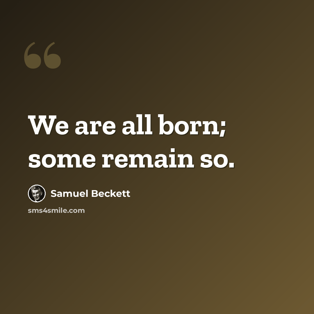“We are all born; some remain so.” quote by Samuel Beckett