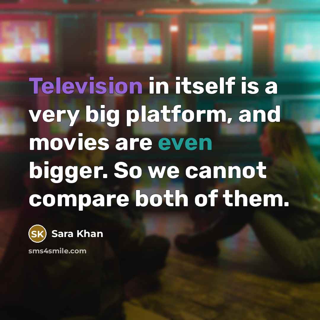 “Television in itself is a very big platform, and movies are even bigger. So we cannot compare both of them.” quote by Sara Khan