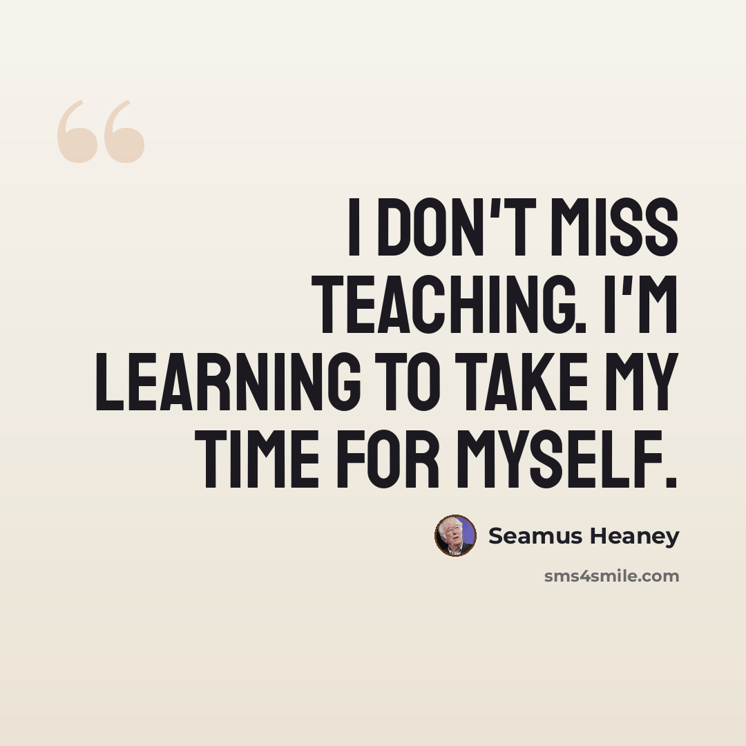 “I don't miss teaching. I'm learning to take my time for myself.” quote by Seamus Heaney