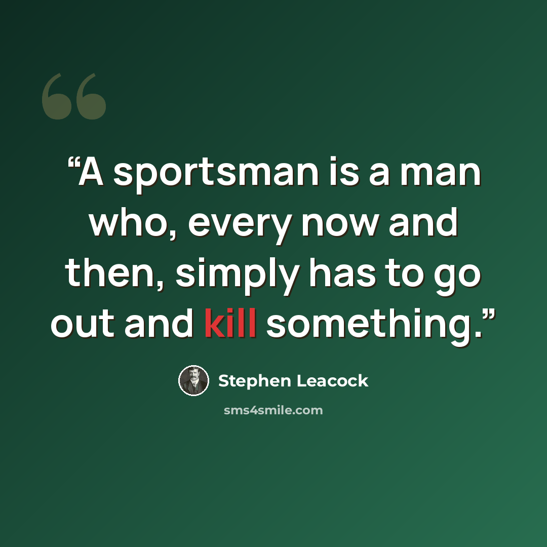 “A sportsman is a man who, every now and then, simply has to go out and kill something.” quote by Stephen Leacock