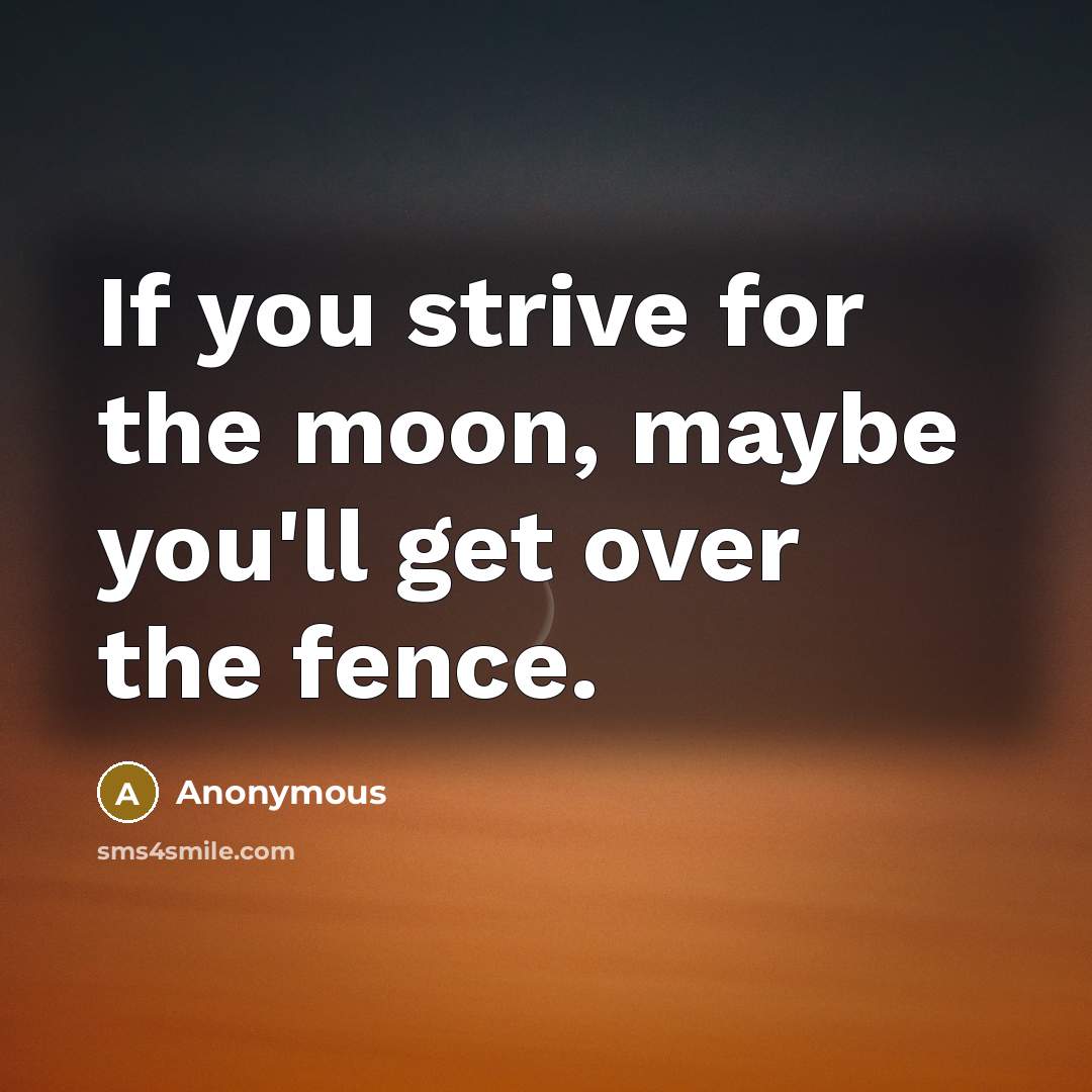 “If you strive for the moon, maybe you'll get over the fence.” quote by Anonymous