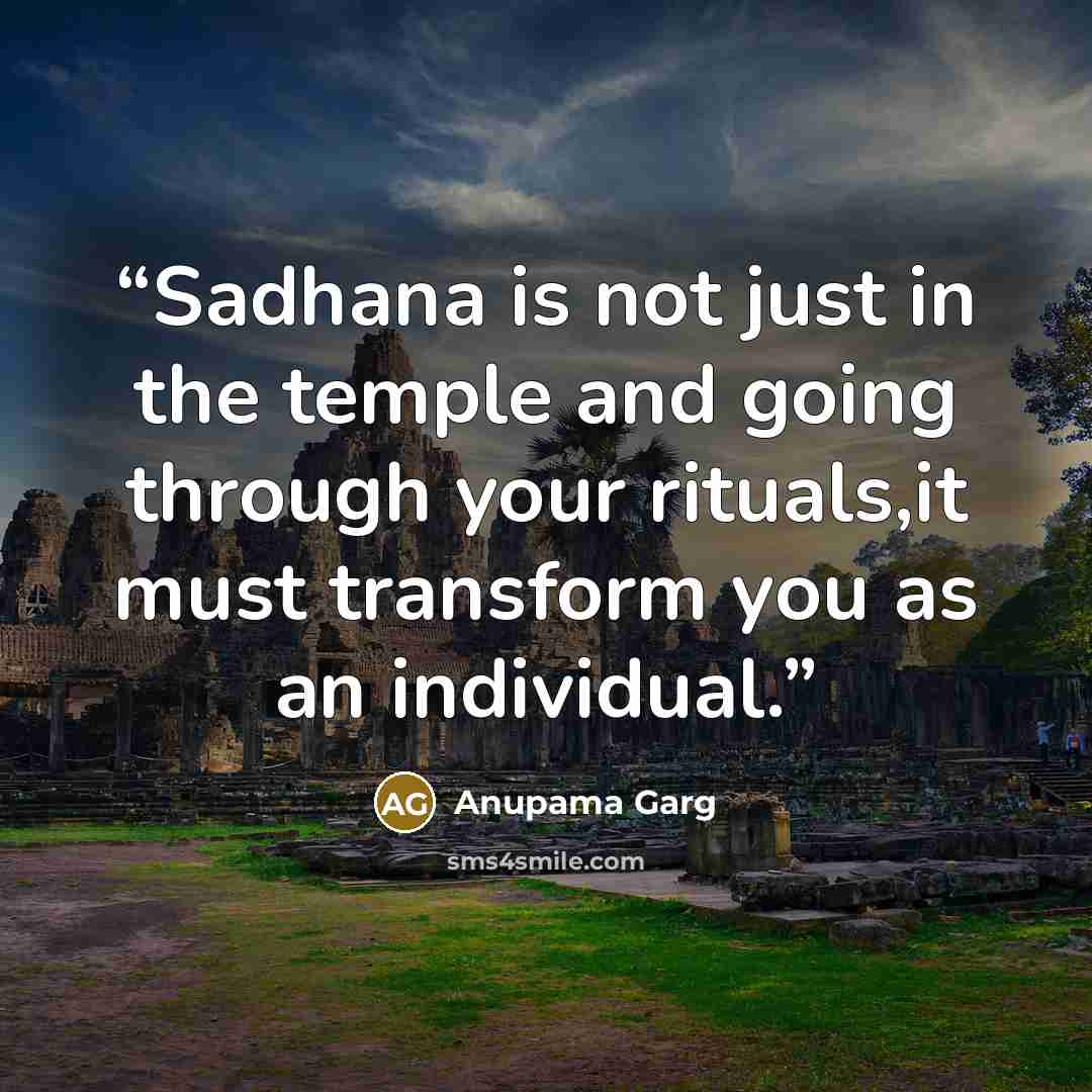 “Sadhana is not just in the temple and going through your rituals,it must transform you as an individual.” quote by Anupama Garg