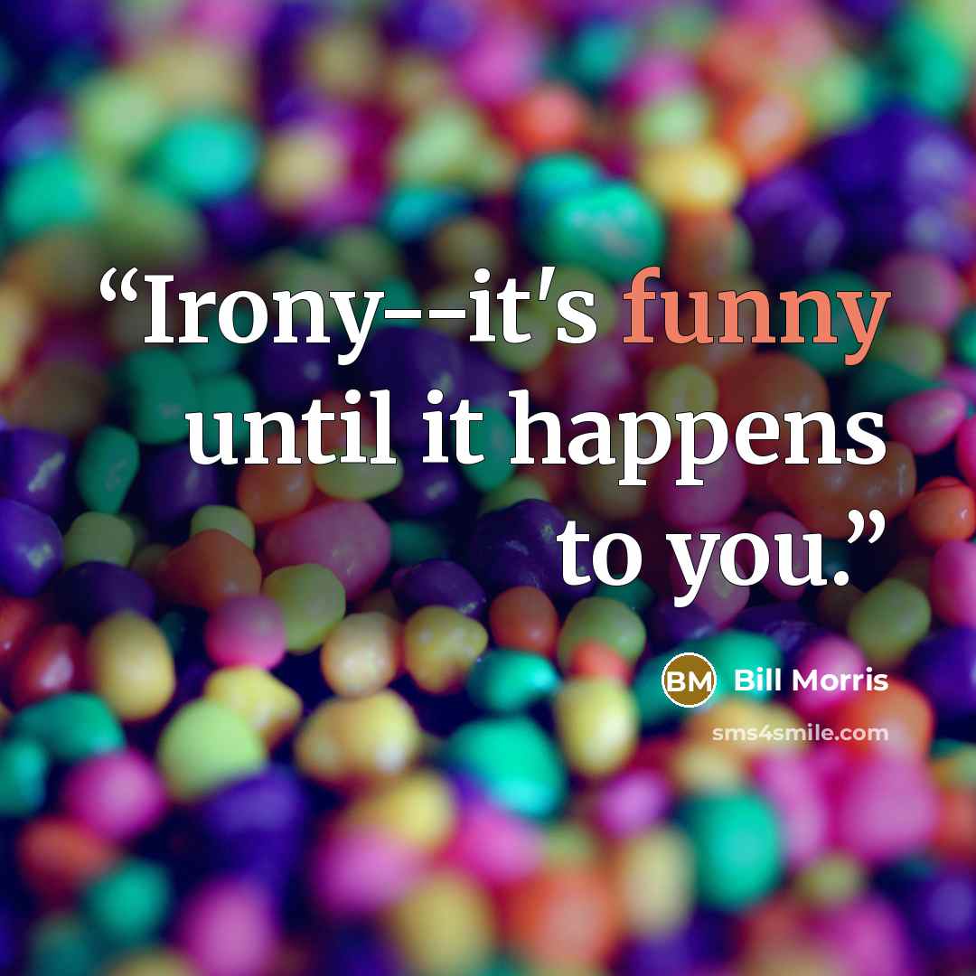 “Irony--it's funny until it happens to you.” quote by Bill Morris