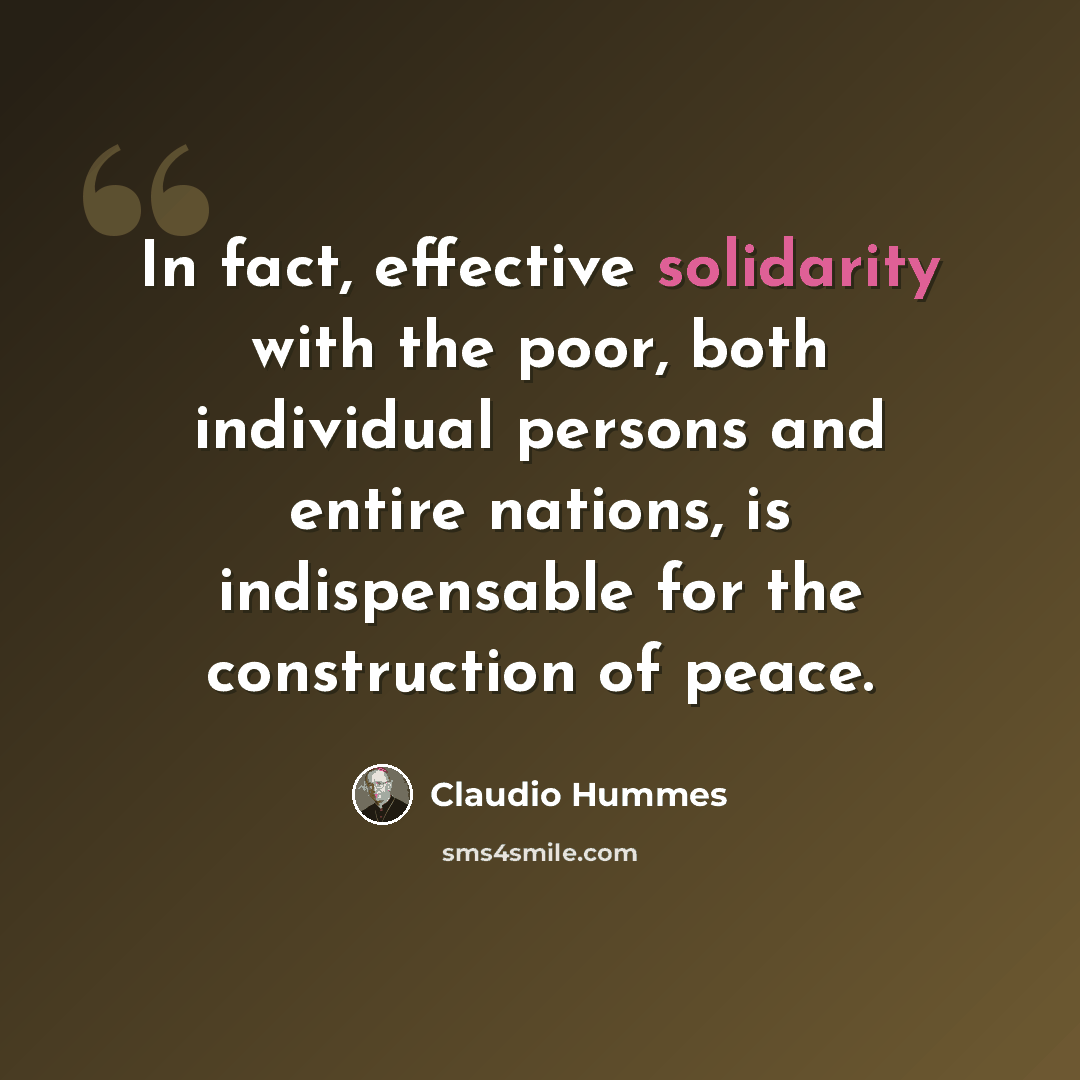 “In fact, effective solidarity with the poor, both individual persons and entire nations, is indispensable for the construction of peace.” quote by Claudio Hummes